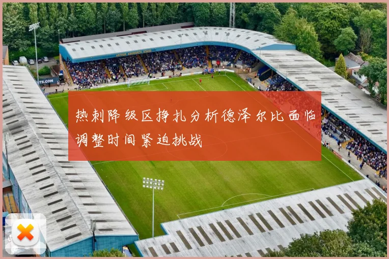热刺降级区挣扎分析德泽尔比面临调整时间紧迫挑战