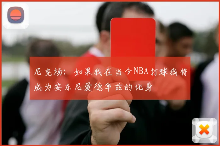 尼克杨：如果我在当今NBA打球我将成为安东尼爱德华兹的化身