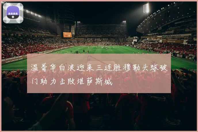 温哥华白浪迎来三连胜穆勒头球破门助力击败堪萨斯城